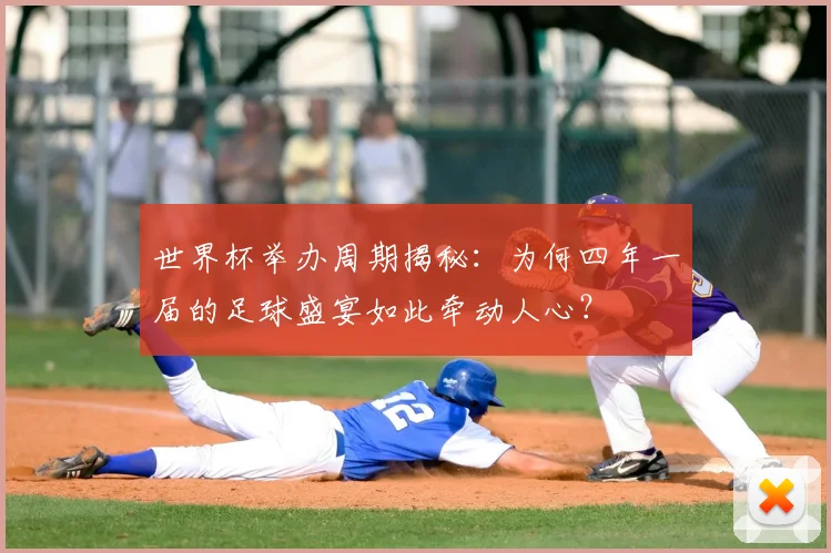 世界杯举办周期揭秘:为何四年一届的足球盛宴如此牵动人心?