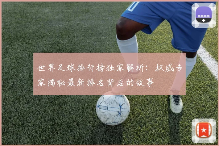 世界足球排行榜独家解析:权威专家揭秘最新排名背后的故事