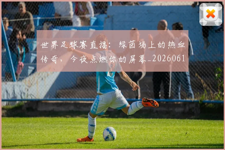 世界足球赛直播：绿茵场上的热血传奇，今夜点燃你的屏幕_20260610190227