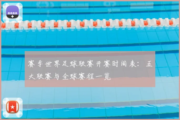 赛季世界足球联赛开赛时间表：五大联赛与全球赛程一览