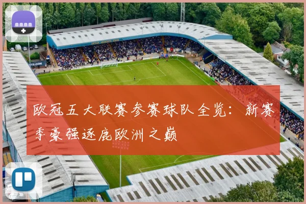 欧冠五大联赛参赛球队全览:新赛季豪强逐鹿欧洲之巅