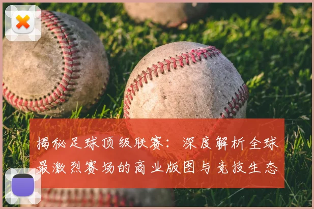 揭秘足球顶级联赛:深度解析全球最激烈赛场的商业版图与竞技生态