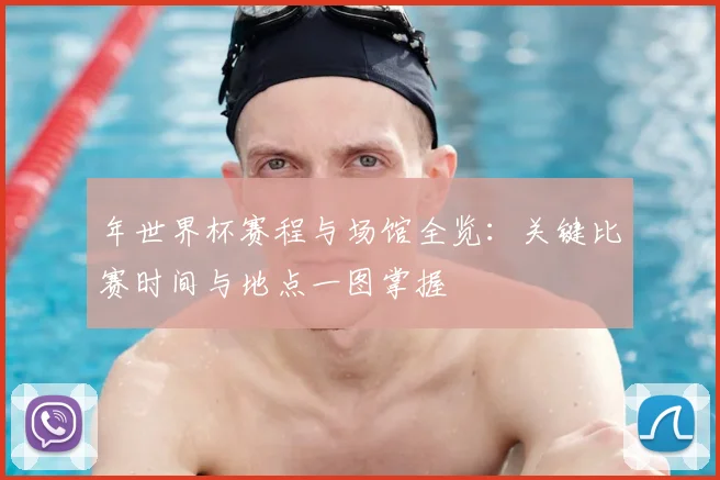 年世界杯赛程与场馆全览：关键比赛时间与地点一图掌握