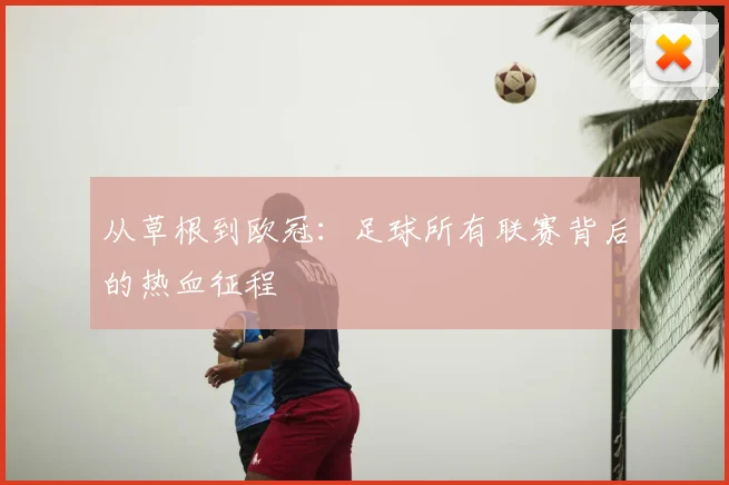 从草根到欧冠:足球所有联赛背后的热血征程