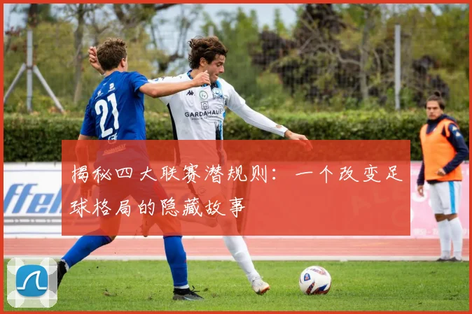 揭秘四大联赛潜规则:一个改变足球格局的隐藏故事