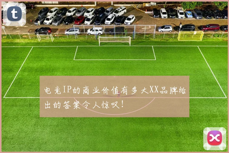 电竞IP的商业价值有多大XX品牌给出的答案令人惊叹!