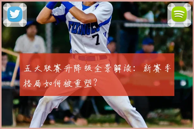 五大联赛升降级全景解读:新赛季格局如何被重塑?