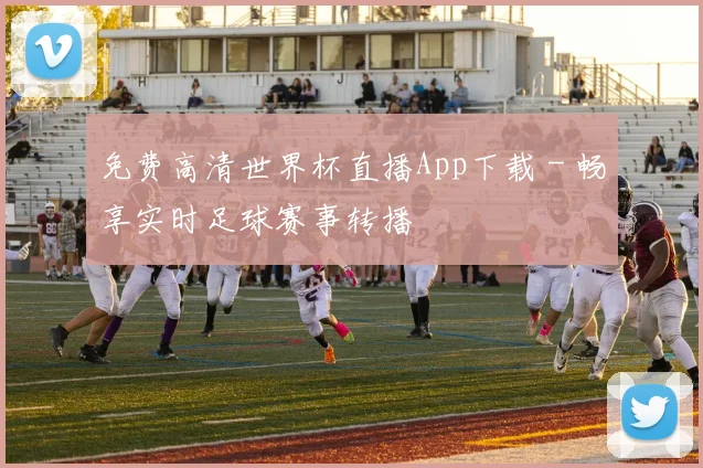 免费高清世界杯直播App下载 - 畅享实时足球赛事转播