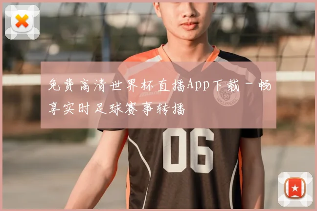 免费高清世界杯直播App下载 - 畅享实时足球赛事转播