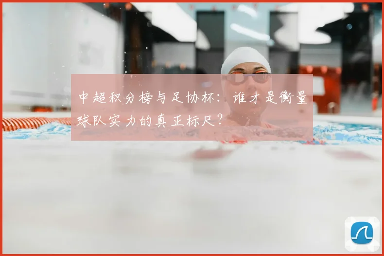 中超积分榜与足协杯：谁才是衡量球队实力的真正标尺？