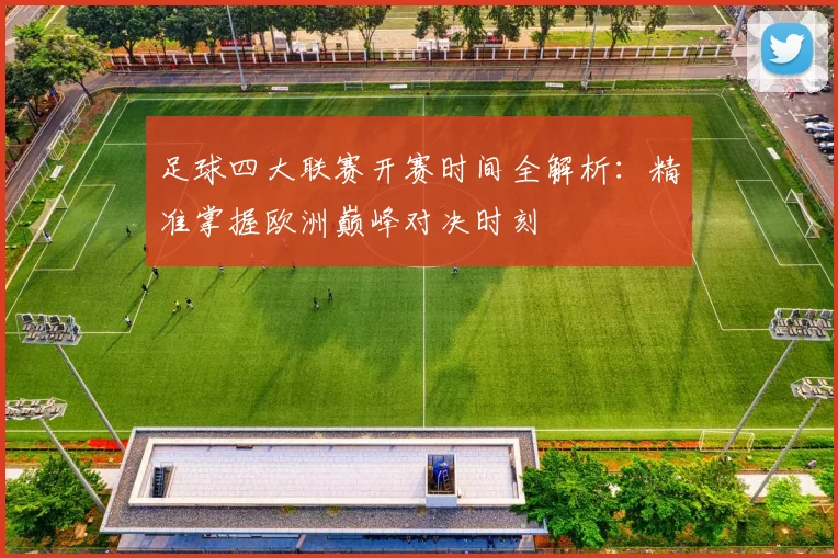 足球四大联赛开赛时间全解析:精准掌握欧洲巅峰对决时刻