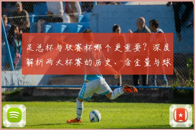 足总杯与联赛杯哪个更重要?深度解析两大杯赛的历史、含金量与球迷之争