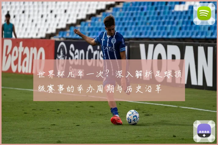 世界杯几年一次?深入解析足球顶级赛事的举办周期与历史沿革
