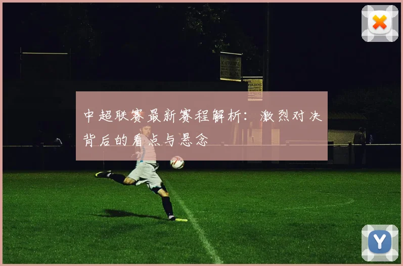 中超联赛最新赛程解析：激烈对决背后的看点与悬念